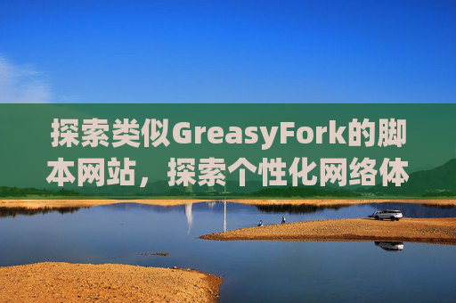 探索类似GreasyFork的脚本网站，探索个性化网络体验的更多可能性